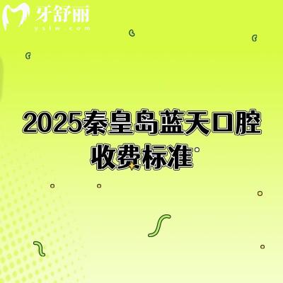2025秦皇島藍(lán)天口腔收費(fèi)標(biāo)準(zhǔn)，種植牙2500+矯正6500+等補(bǔ)牙拔牙根管潔牙價(jià)格