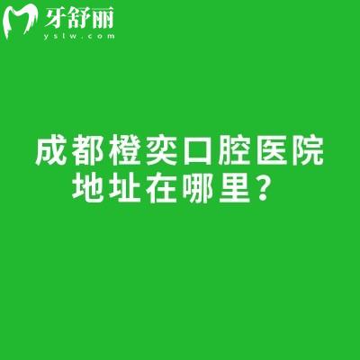 成都橙奕口腔醫(yī)院地址在哪里？高新區(qū)錦江區(qū)兩家門店/醫(yī)院實力強/收費透明
