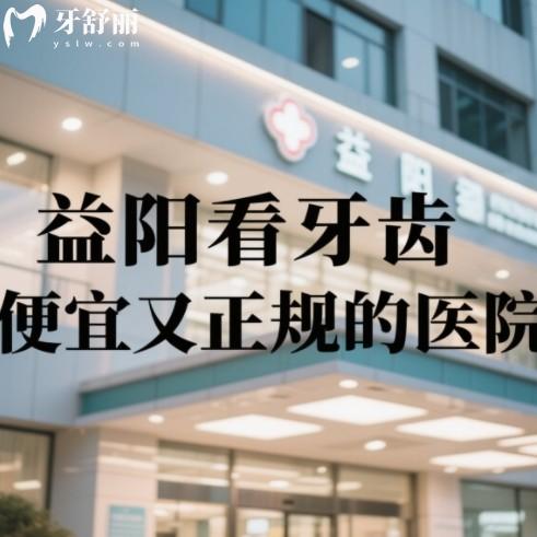 益陽看牙齒便宜又正規(guī)的醫(yī)院有哪些？排行前十的牙科種牙正畸都好評