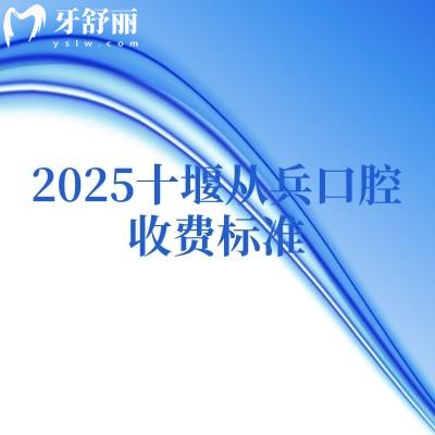 2025十堰從兵口腔收費(fèi)標(biāo)準(zhǔn)，補(bǔ)牙、矯正、拔牙、根管、潔牙、種植等費(fèi)用