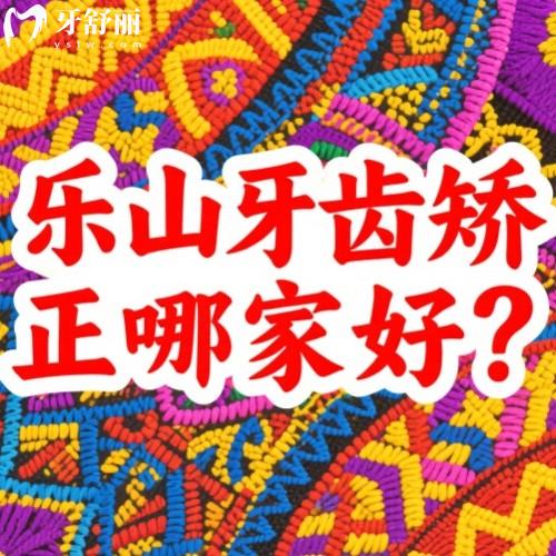 樂(lè)山牙齒矯正哪家好？正畸技術(shù)排行前五牙科名單共享