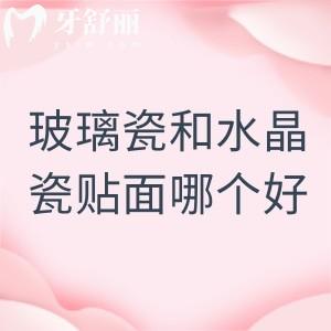 玻璃瓷和水晶瓷貼面哪個(gè)好？看看價(jià)格、效果、適合人群對(duì)比后哪個(gè)更香
