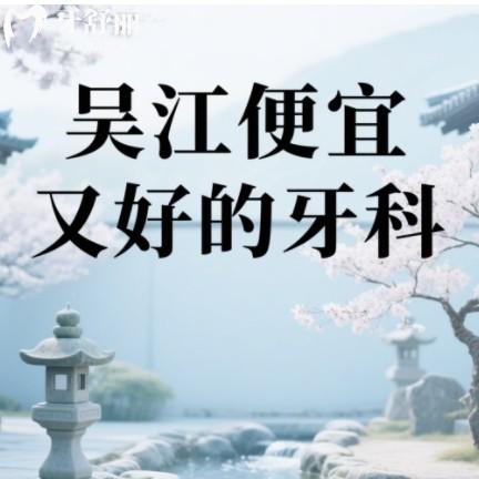 吳江便宜又好的牙科排行榜更新，前五都是高性價(jià)比有口碑之選