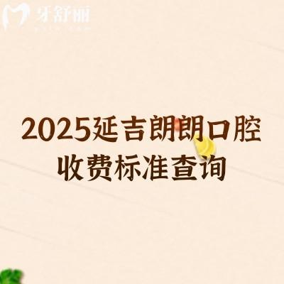 2025延吉朗朗口腔收費標(biāo)準(zhǔn)查詢，補牙、牙拔、牙齒矯正、牙齒種植、牙齒修復(fù)、兒牙等