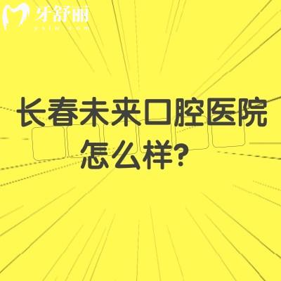 長(zhǎng)春未來(lái)口腔醫(yī)院怎么樣？在南關(guān)區(qū)|擅長(zhǎng)數(shù)字化種植/美學(xué)矯正等/醫(yī)院實(shí)力強(qiáng)