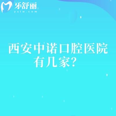 西安中諾口腔醫(yī)院有幾家？2家門店看牙性價比高/醫(yī)院技術設備服務好