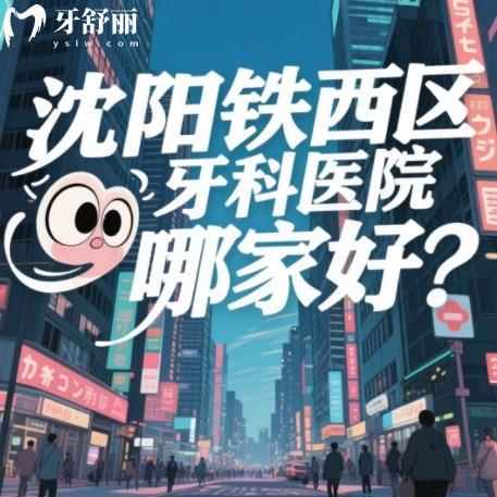 沈陽鐵西區(qū)牙科醫(yī)院哪家好？看種牙補牙兒牙排行前十正規(guī)口腔科推薦