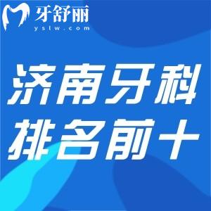 濟南牙科醫(yī)院排名前十:想找濟南哪里牙科便宜又好別錯過的口碑牙科名單