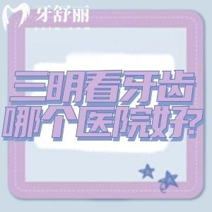 三明看牙齒哪個醫(yī)院好?上榜三明牙科醫(yī)院排名前五的康泰/瑞爾/貝恩等口碑好
