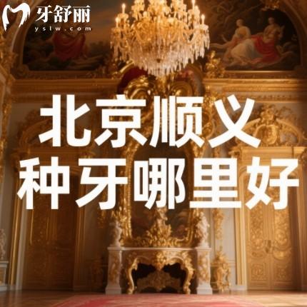 北京順義種牙哪里好？來看順德/佳美/芽美等正規(guī)靠譜牙科排行榜