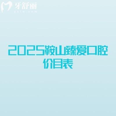 2025鞍山臻愛口腔價目表，種牙矯正補牙拔牙根管潔牙等價格不貴附地址