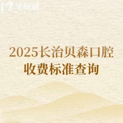 2025長(zhǎng)治貝森口腔收費(fèi)標(biāo)準(zhǔn)查詢，種牙2000+補(bǔ)牙180+矯正5000+等