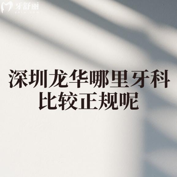 深圳龍華哪里牙科比較正規(guī)呢?推薦這6家正規(guī)牙科特色/醫(yī)生/價格全解析