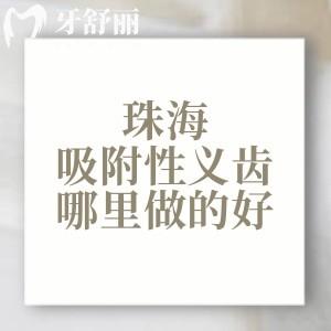 珠海吸附性義齒哪里做的好？正規(guī)靠譜的六和/九龍/精靈口腔大家喜歡去