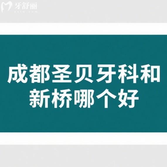 成都圣貝牙科和新橋哪個(gè)好?對(duì)比這兩家種牙都不錯(cuò),來看哪家更適合你