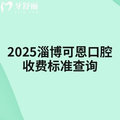 2025淄博可恩口腔收費(fèi)標(biāo)準(zhǔn)查詢，種植牙、牙齒矯正、補(bǔ)牙、拔牙、根管、潔牙等收費(fèi)
