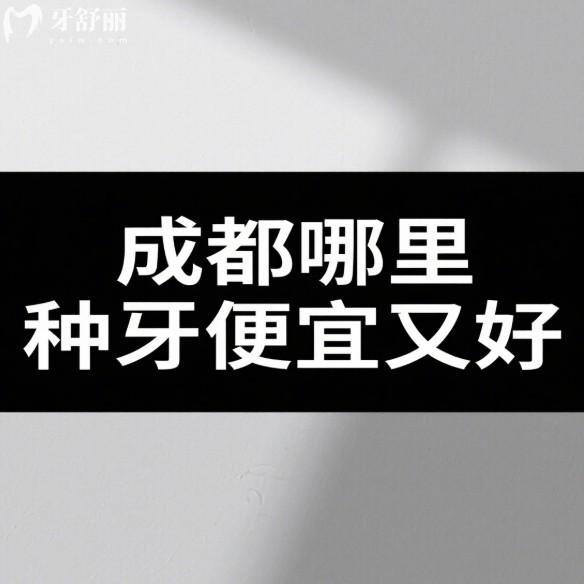 成都哪里種牙便宜又好?5家正規(guī)口腔醫(yī)院種植牙實(shí)力與價(jià)格全方面解析