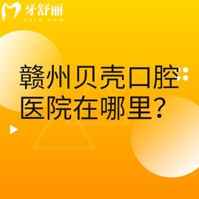 贛州貝殼口腔醫(yī)院在哪里？三家門(mén)店交通便利醫(yī)生靠譜設(shè)備齊全