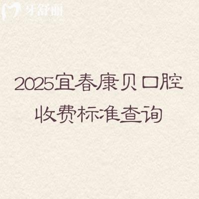 2025宜春康貝口腔收費(fèi)標(biāo)準(zhǔn)查詢，種牙2500+義齒3800+全瓷冠1000+等