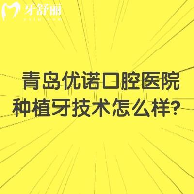 青島優(yōu)諾口腔醫(yī)院種植牙技術(shù)怎么樣？種植體品牌多價(jià)格多樣/醫(yī)生技術(shù)好