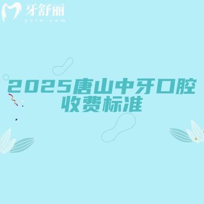 2025唐山中牙口腔收費(fèi)標(biāo)準(zhǔn)，矯正補(bǔ)牙種牙根管等價(jià)格附上醫(yī)生簡介+地址