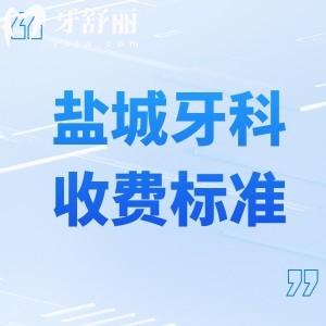 鹽城牙科門診收費標(biāo)準(zhǔn)及價格表:含種植牙/鑲牙/矯正/補牙/修復(fù)等口腔治療費用