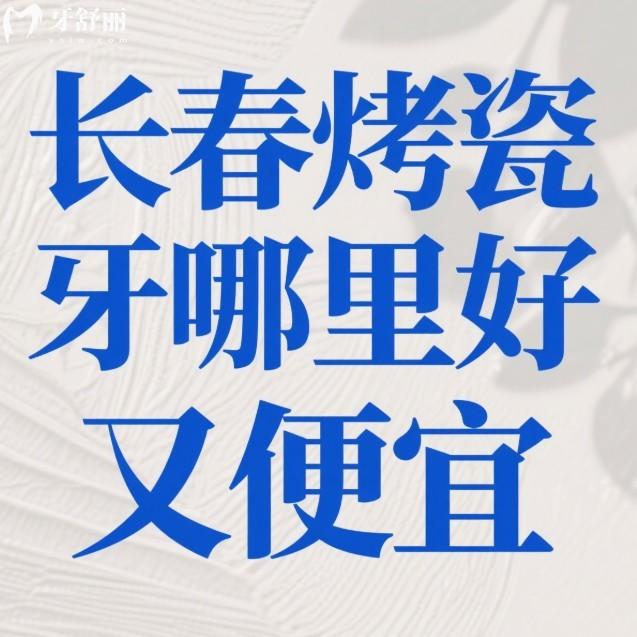 長春烤瓷牙哪里好又便宜？中老人推薦愛馨/牙博士/傳陽口腔技術穩(wěn)價格透明