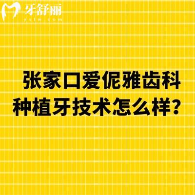 張家口愛伲雅齒科種植牙技術(shù)怎么樣？種植技術(shù)好多種價格選擇醫(yī)生靠譜