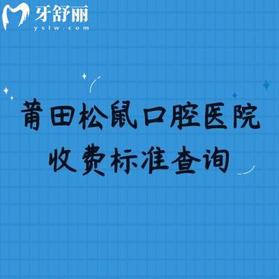 莆田松鼠口腔醫(yī)院收費(fèi)標(biāo)準(zhǔn)查詢，矯正7500+補(bǔ)牙140+種植牙1900+等