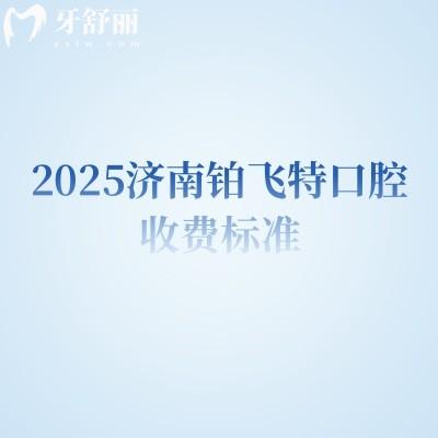 2025濟(jì)南鉑飛特口腔收費(fèi)標(biāo)準(zhǔn)，矯正補(bǔ)牙拔牙根管種植潔牙等價(jià)格
