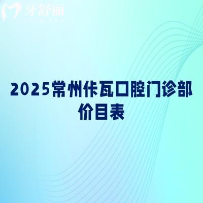 2025常州佧瓦口腔門診部價目表，補牙、拔牙、種植牙、矯正、鑲牙等價格親民