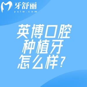 英博口腔種植牙怎么樣？醫(yī)生?？茖?shí)力+廠家直供，種出高性價(jià)比好牙！