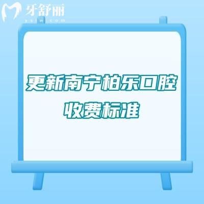 更新南寧柏樂口腔收費標準，矯正種牙修復(fù)兒牙等價格透明合理附上地址