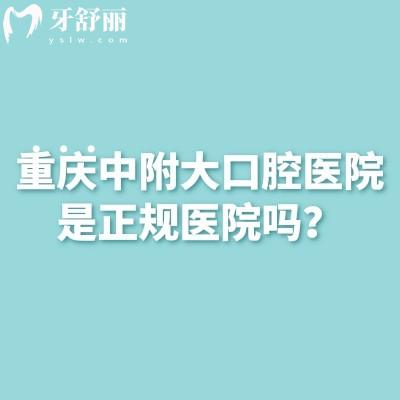 重慶中附大口腔醫(yī)院是正規(guī)醫(yī)院嗎？資質(zhì)正規(guī)/看牙技術(shù)好/醫(yī)院實力強(qiáng)等