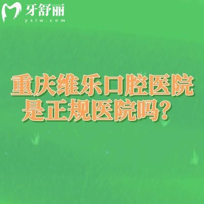 重慶維樂口腔醫(yī)院是正規(guī)醫(yī)院嗎？正規(guī)牙科在當(dāng)?shù)乜诒冕t(yī)生看牙技術(shù)值得信賴