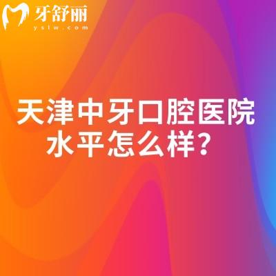 天津中牙口腔醫(yī)院水平怎么樣？看牙水平好/醫(yī)院實力強/看牙性價比高