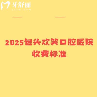 2025包頭歡笑口腔醫(yī)院收費(fèi)標(biāo)準(zhǔn)，補(bǔ)牙矯正根管修復(fù)兒牙等價(jià)格全
