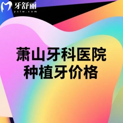 蕭山牙科醫(yī)院2025年全新收費(fèi)標(biāo)準(zhǔn)曝光！種牙/矯正/補(bǔ)牙價(jià)格全公開