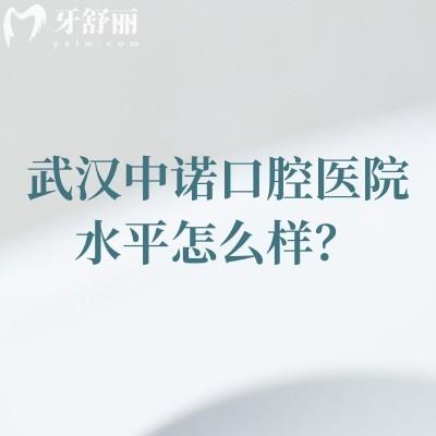 武漢中諾口腔醫(yī)院水平怎么樣？醫(yī)生經(jīng)驗(yàn)多/技術(shù)規(guī)范靠譜/正規(guī)性價(jià)比高