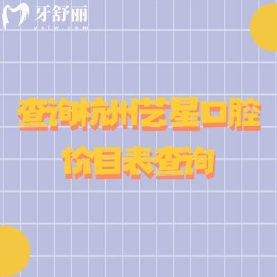 查詢杭州藝星口腔醫(yī)院價(jià)目表查詢，2025超全看牙價(jià)格表奉上