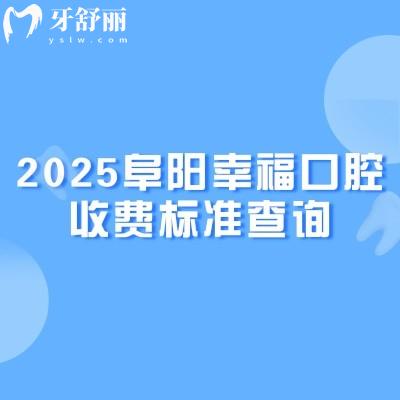 2025阜陽幸?？谇皇召M(fèi)標(biāo)準(zhǔn)查詢，矯正補(bǔ)牙拔牙根管種植牙兒牙等價(jià)格全