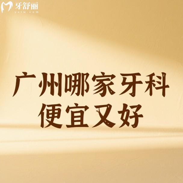 廣州哪家牙科便宜又好?2025五大正規(guī)口腔醫(yī)院價(jià)格/優(yōu)勢(shì)深度解析