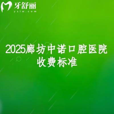 2025廊坊中諾口腔醫(yī)院收費(fèi)標(biāo)準(zhǔn)，矯正7800+種植牙2380+等看牙技術(shù)好