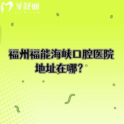 福州福能海峽口腔醫(yī)院地址在哪？在臺江區(qū)/晉安區(qū)等都有門店特色項目是種植牙矯正修復(fù)