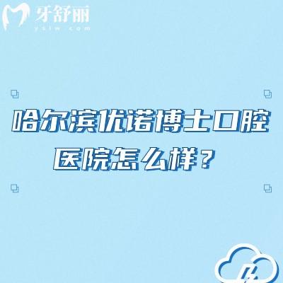 哈爾濱優(yōu)諾博士口腔醫(yī)院怎么樣？連鎖牙科規(guī)模大看牙技術(shù)成熟附上價格表