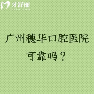 廣州穗華口腔醫(yī)院可靠嗎？靠譜牙科在當(dāng)?shù)乜诒每囱兰夹g(shù)成熟