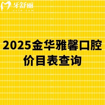 2025金華雅馨口腔價目表查詢，矯正8000+種植牙2800+補牙175+等