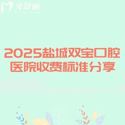 2025鹽城雙寶口腔醫(yī)院收費(fèi)標(biāo)準(zhǔn)分享，涵蓋補(bǔ)牙、拔牙、種植牙、牙齒矯正、鑲牙等眾多項目