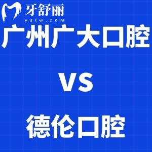 廣州廣大口腔和德倫口腔哪個更好？