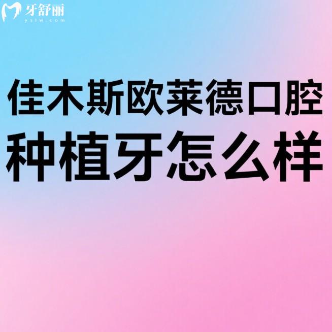 佳木斯歐萊德口腔種植牙怎么樣？數(shù)字化種植+多品牌選擇，價格不貴又放心
